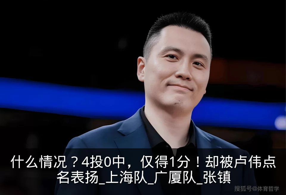 什么情况？4投0中，仅得1分！却被卢伟点名表扬_上海队_广厦队_张镇