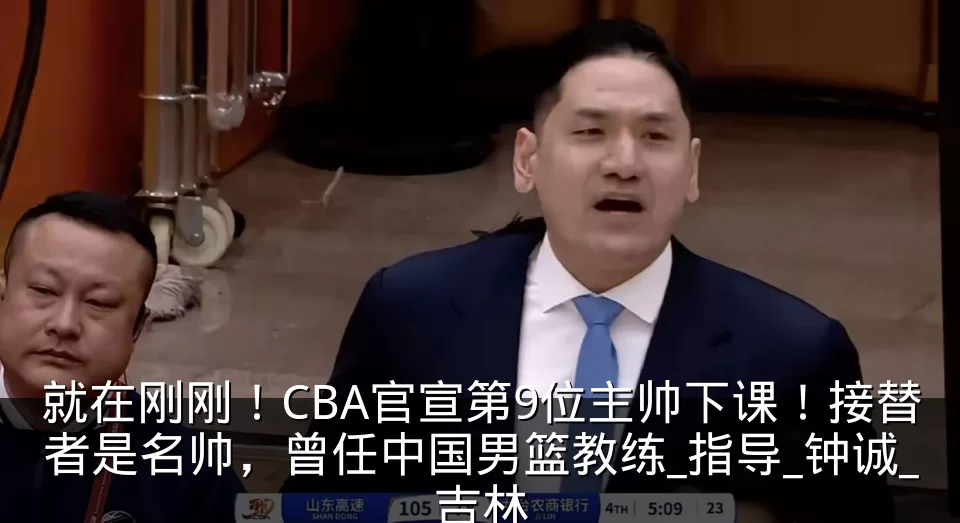 就在刚刚!CBA官宣第9位主帅下课!接替者是名帅,曾任中国男篮教练_指导_钟诚_吉林